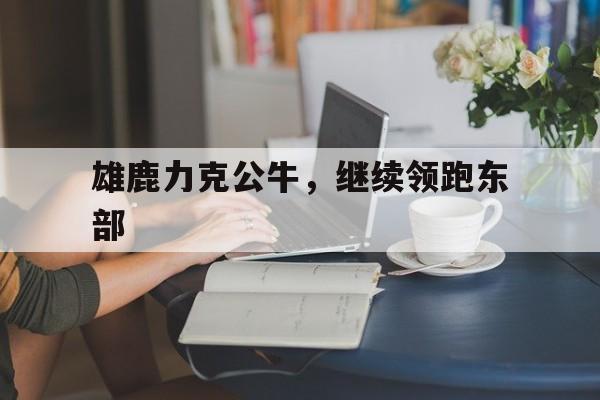 雄鹿力克公牛，继续领跑东部